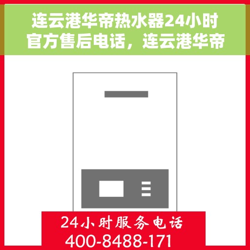 连云港华帝热水器24小时官方售后电话，连云港华帝热水器全天候官方售后热线电话服务保障