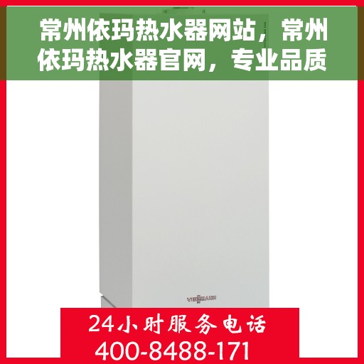 常州依玛热水器网站，常州依玛热水器官网，专业品质，智能生活的温暖之选