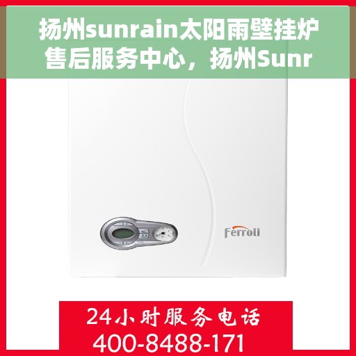 扬州sunrain太阳雨壁挂炉售后服务中心，扬州Sunrain太阳雨壁挂炉售后服务中心，专业维修与优质服务并行