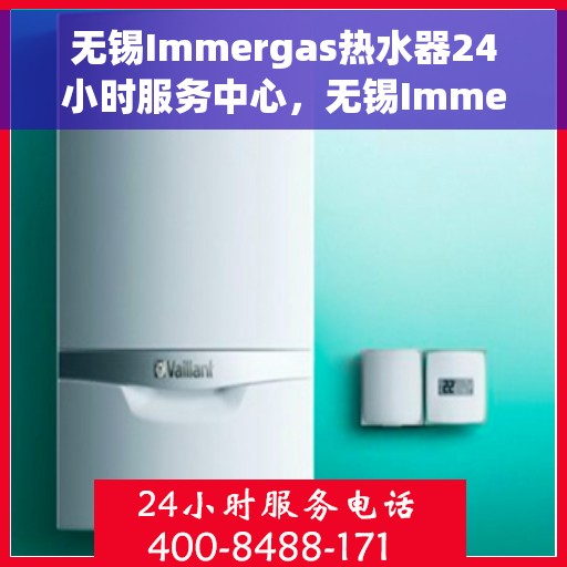 无锡Immergas热水器24小时服务中心，无锡Immergas热水器全天候专业服务中心