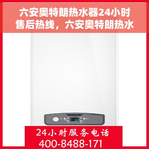 六安奥特朗热水器24小时售后热线，六安奥特朗热水器全天候售后热线，专业服务随时在线