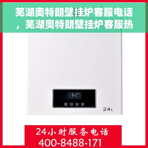 芜湖奥特朗壁挂炉客服电话，芜湖奥特朗壁挂炉客服热线，专业支持与解决方案一站式服务
