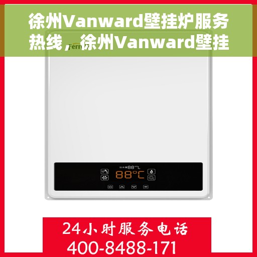 徐州Vanward壁挂炉服务热线，徐州Vanward壁挂炉专业维修服务热线
