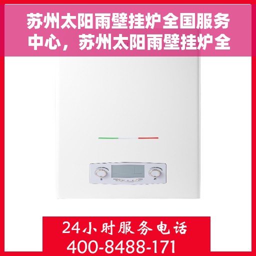 苏州太阳雨壁挂炉全国服务中心，苏州太阳雨壁挂炉全国售后服务中心，专业维修，贴心服务