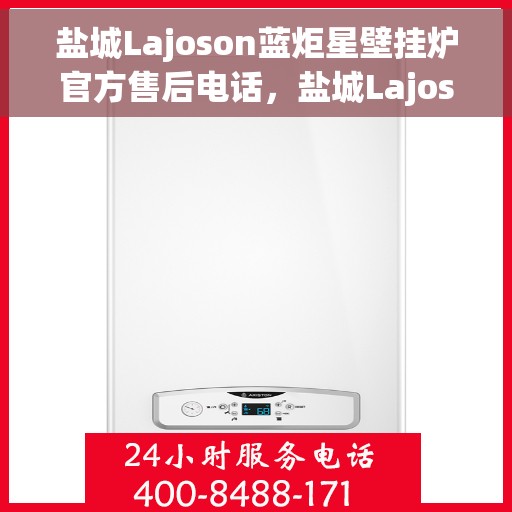 盐城Lajoson蓝炬星壁挂炉官方售后电话，盐城Lajoson蓝炬星壁挂炉售后服务热线及电话查询