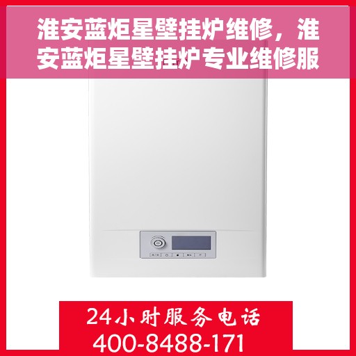 淮安蓝炬星壁挂炉维修，淮安蓝炬星壁挂炉专业维修服务