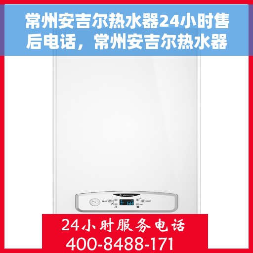常州安吉尔热水器24小时售后电话，常州安吉尔热水器全天候售后热线，专业维修，快速响应，24小时无忧服务