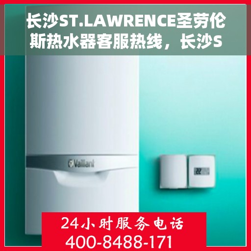 长沙ST.LAWRENCE圣劳伦斯热水器客服热线，长沙ST.LAWRENCE圣劳伦斯热水器客服热线，专业团队为您提供全方位服务与支持。