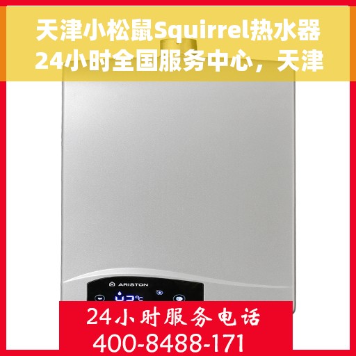 天津小松鼠Squirrel热水器24小时全国服务中心，天津小松鼠Squirrel热水器全天候全国服务热线解析