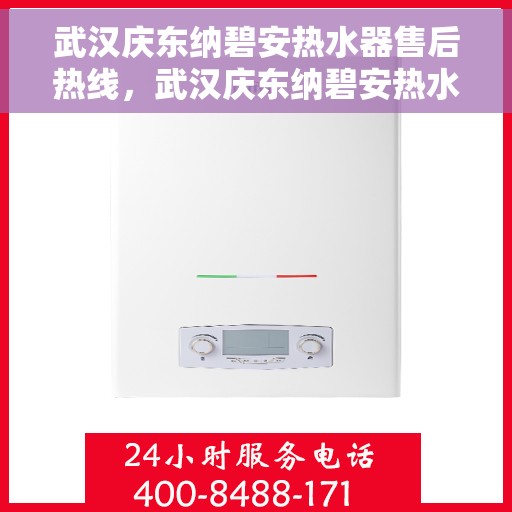 武汉庆东纳碧安热水器售后热线，武汉庆东纳碧安热水器售后服务热线及支持指南