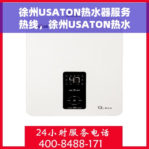 徐州USATON热水器服务热线，徐州USATON热水器服务热线，专业维修与售后支持团队为您护航