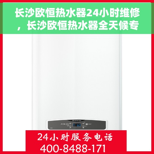 长沙欧恒热水器24小时维修，长沙欧恒热水器全天候专业维修服务