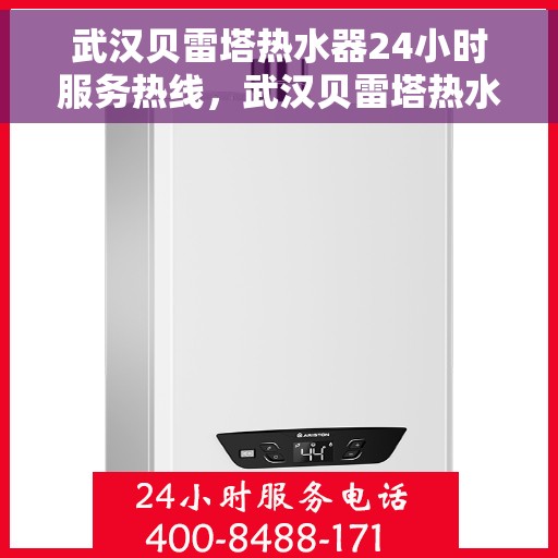 武汉贝雷塔热水器24小时服务热线，武汉贝雷塔热水器全天候服务热线，专业解决您的热水需求！