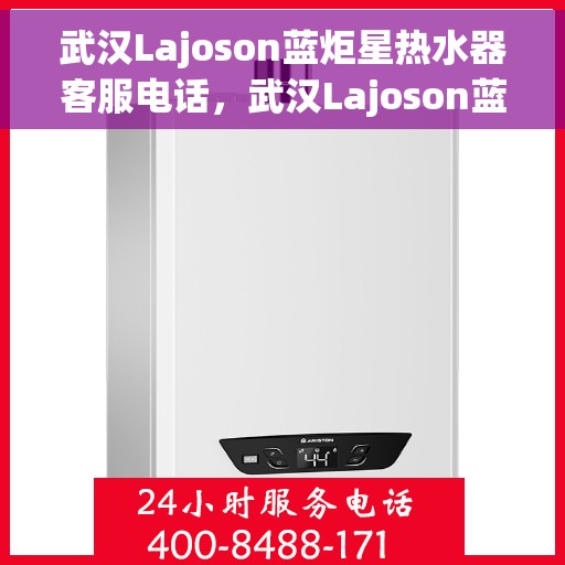 武汉Lajoson蓝炬星热水器客服电话，武汉Lajoson蓝炬星热水器客服热线及售后服务电话