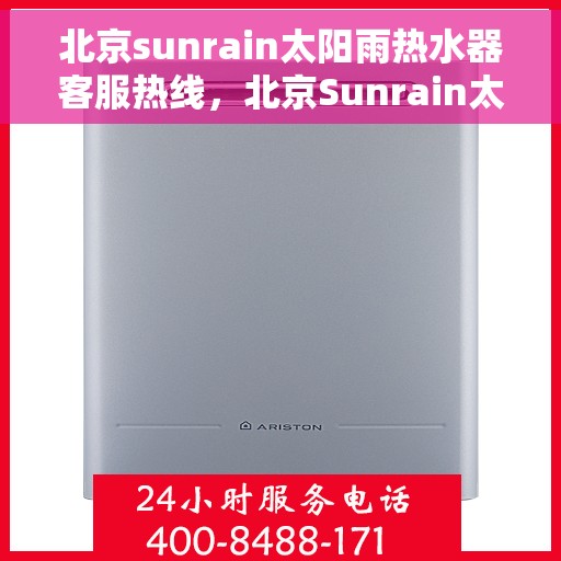 北京sunrain太阳雨热水器客服热线，北京Sunrain太阳雨热水器客服热线，专业解答，贴心服务