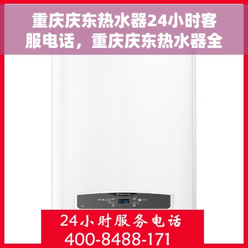 重庆庆东热水器24小时客服电话，重庆庆东热水器全天候客服热线，贴心服务随时解答