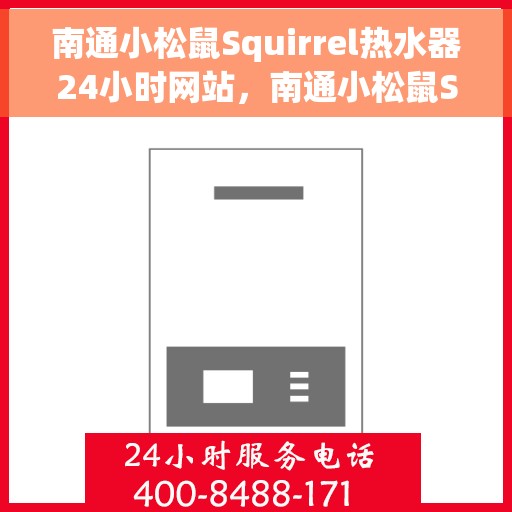 南通小松鼠Squirrel热水器24小时网站，南通小松鼠Squirrel热水器全天候在线服务网站