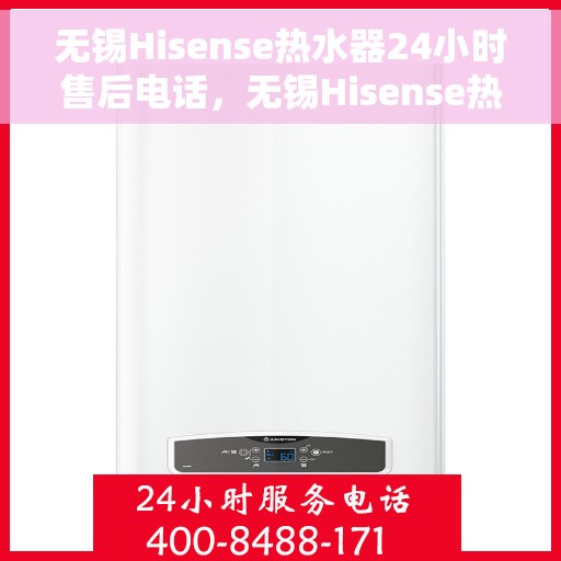 无锡Hisense热水器24小时售后电话，无锡Hisense热水器全天候售后热线电话公布