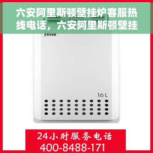 六安阿里斯顿壁挂炉客服热线电话，六安阿里斯顿壁挂炉客户服务热线电话及售后支持全解析