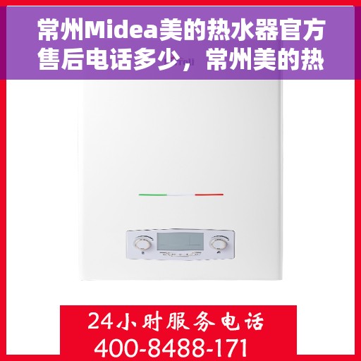 常州Midea美的热水器官方售后电话多少，常州美的热水器售后电话官方查询及维修服务指南