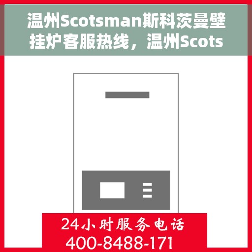 温州Scotsman斯科茨曼壁挂炉客服热线，温州Scotsman斯科茨曼壁挂炉客户服务热线，专业解答，温暖您的生活
