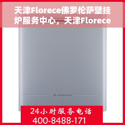 天津Florece佛罗伦萨壁挂炉服务中心，天津Florece佛罗伦萨壁挂炉专业服务中心