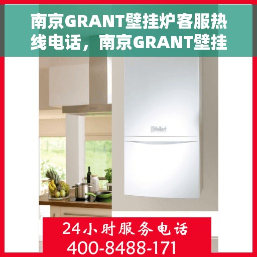 南京GRANT壁挂炉客服热线电话，南京GRANT壁挂炉客服热线，专业支持与解决方案的温暖连线