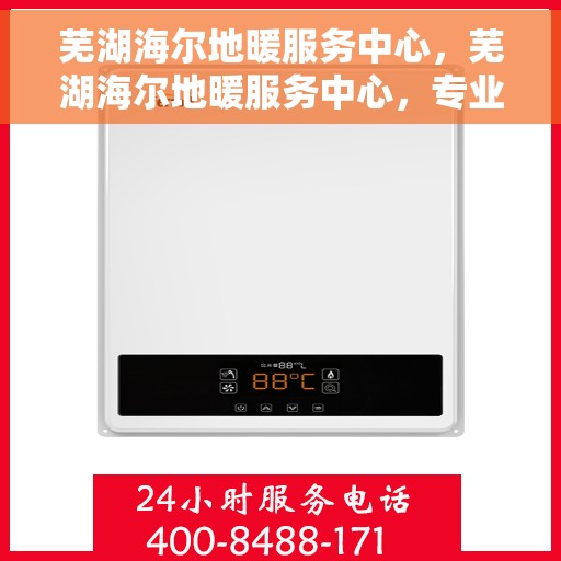 芜湖海尔地暖服务中心，芜湖海尔地暖服务中心，专业维护，温暖您的生活