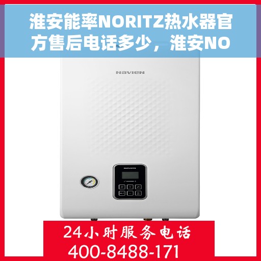 淮安能率NORITZ热水器官方售后电话多少，淮安NORITZ热水器售后电话及维修服务指南