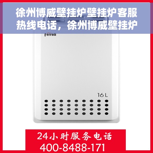 徐州博威壁挂炉壁挂炉客服热线电话，徐州博威壁挂炉客服热线电话及售后服务指南