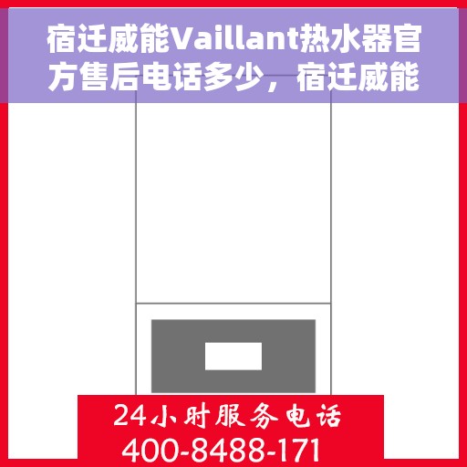 宿迁威能Vaillant热水器官方售后电话多少，宿迁威能Vaillant热水器售后电话官方查询及维修服务指南