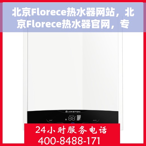 北京Florece热水器网站，北京Florece热水器官网，专业品质，温暖您的生活