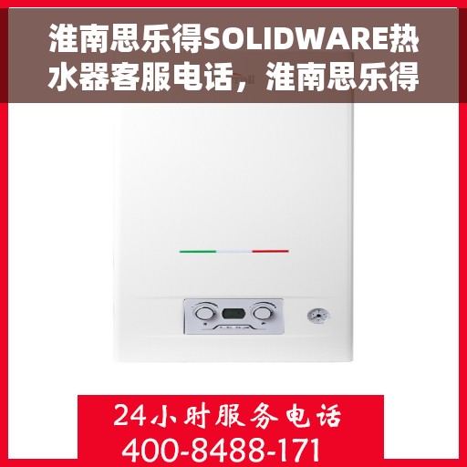 淮南思乐得SOLIDWARE热水器客服电话，淮南思乐得SOLIDWARE热水器客服热线及咨询电话号码