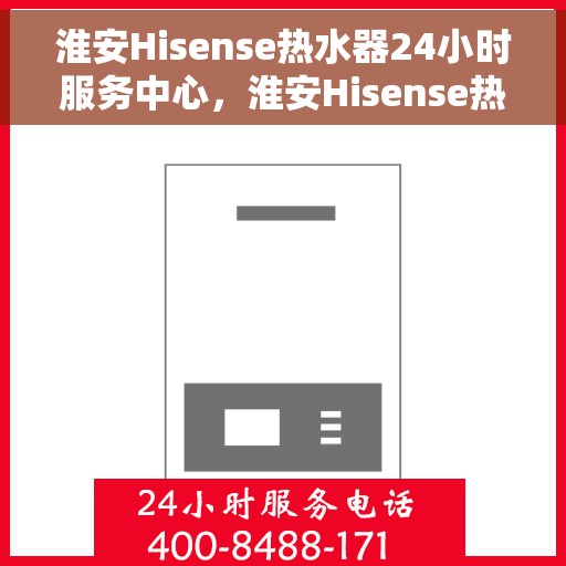 淮安Hisense热水器24小时服务中心，淮安Hisense热水器全天候服务中心，专业维修，温暖您的生活