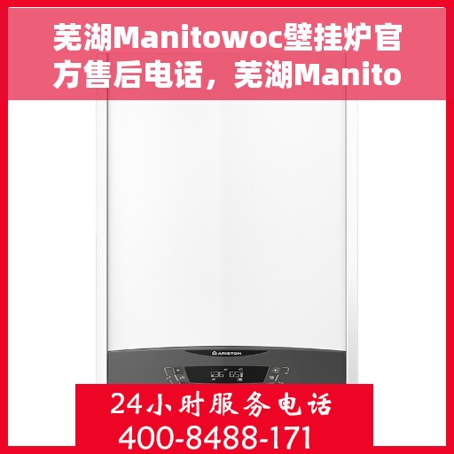 芜湖Manitowoc壁挂炉官方售后电话，芜湖Manitowoc壁挂炉售后服务热线及电话详解