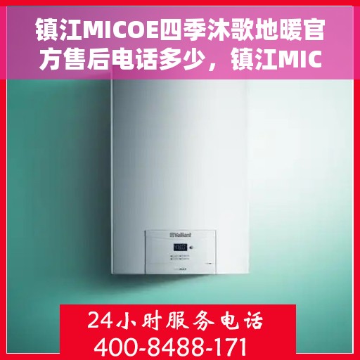 镇江MICOE四季沐歌地暖官方售后电话多少，镇江MICOE四季沐歌地暖官方售后电话查询及维修服务指南