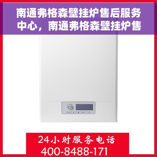 南通弗格森壁挂炉售后服务中心，南通弗格森壁挂炉售后服务中心，专业维修与贴心服务
