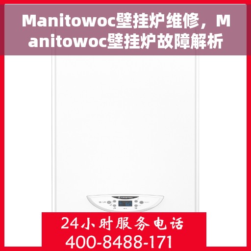 Manitowoc壁挂炉维修，Manitowoc壁挂炉故障解析与快速维修指南