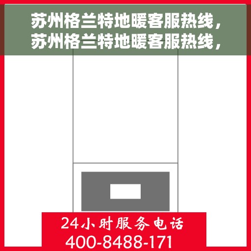 苏州格兰特地暖客服热线，苏州格兰特地暖客服热线，专业解答，温暖您的生活