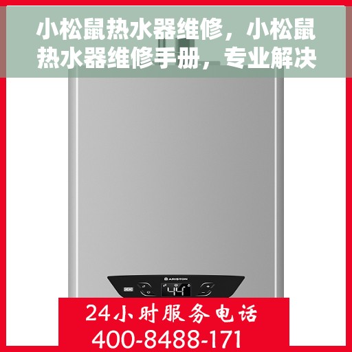 小松鼠热水器维修，小松鼠热水器维修手册，专业解决故障，让你的热水器焕然一新