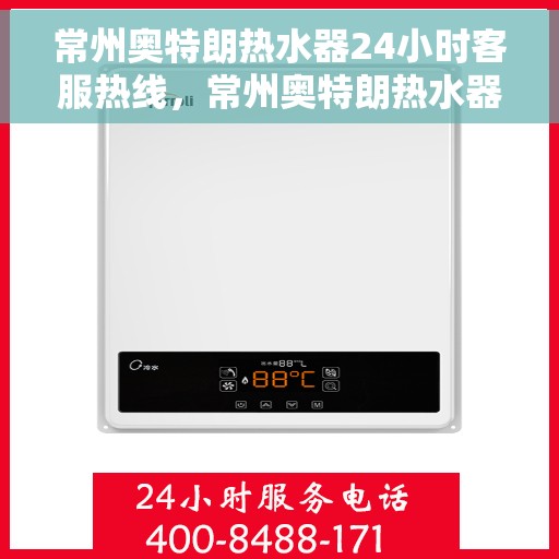 常州奥特朗热水器24小时客服热线，常州奥特朗热水器全天候客服热线，贴心服务随时在线