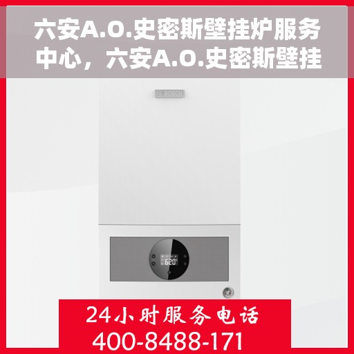 六安A.O.史密斯壁挂炉服务中心，六安A.O.史密斯壁挂炉专业服务中心，专注维修与保养