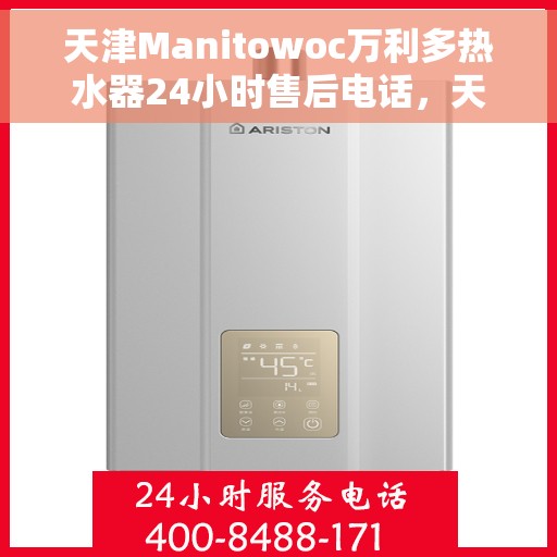 天津Manitowoc万利多热水器24小时售后电话，天津Manitowoc万利多热水器全天候售后电话服务支持