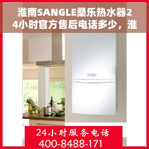 淮南SANGLE桑乐热水器24小时官方售后电话多少，淮南SANGLE桑乐热水器全天候官方售后热线揭秘