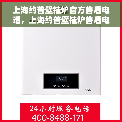 上海约普壁挂炉官方售后电话，上海约普壁挂炉售后电话官方服务热线及维修指南