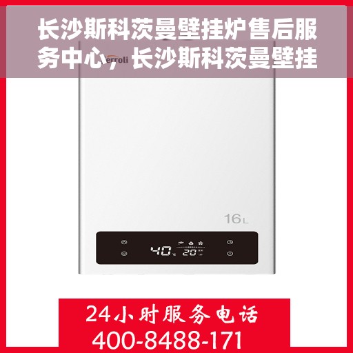 长沙斯科茨曼壁挂炉售后服务中心，长沙斯科茨曼壁挂炉售后服务中心，专业维修与贴心服务