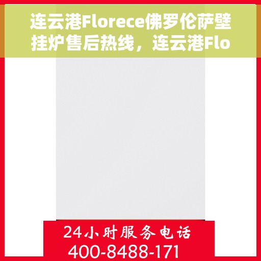 连云港Florece佛罗伦萨壁挂炉售后热线，连云港Florece佛罗伦萨壁挂炉售后服务热线，专业解决您的壁挂炉问题