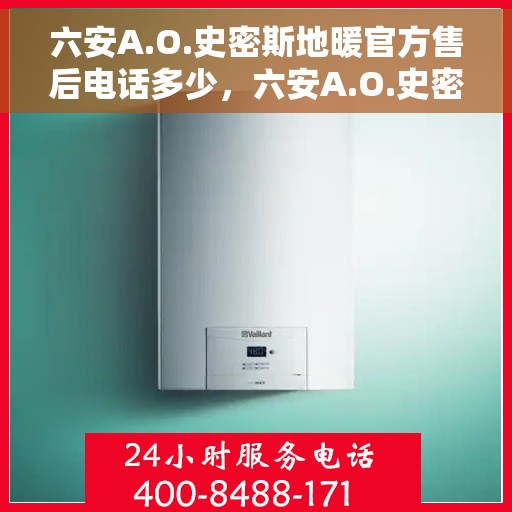 六安A.O.史密斯地暖官方售后电话多少，六安A.O.史密斯地暖官方售后联系电话服务热线公布