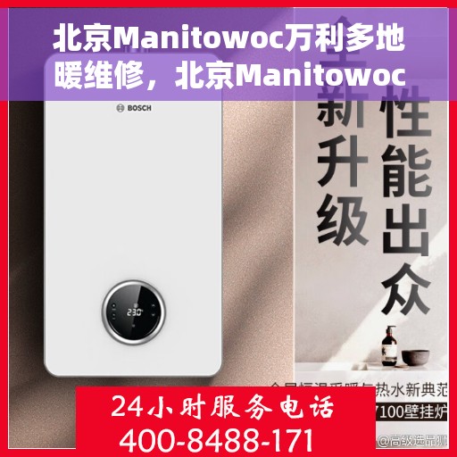 北京Manitowoc万利多地暖维修，北京Manitowoc万利多地暖专业维修服务团队