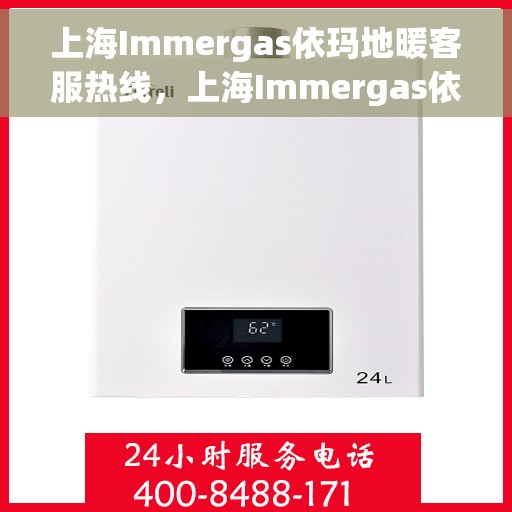 上海Immergas依玛地暖客服热线，上海Immergas依玛地暖客服热线，专业解决您的地暖问题